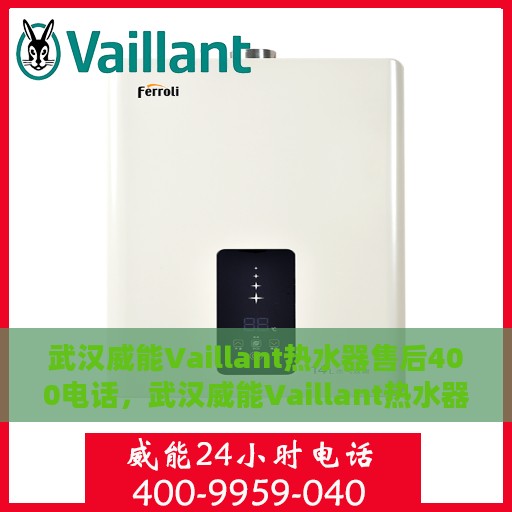 武汉威能Vaillant热水器售后400电话，武汉威能Vaillant热水器售后官方服务热线揭秘，专业售后，一键拨打400电话