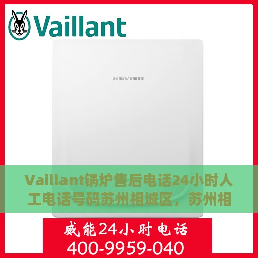 Vaillant锅炉售后电话24小时人工电话号码苏州相城区，苏州相城区Vaillant锅炉售后24小时专业服务热线