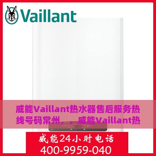 威能Vaillant热水器售后服务热线号码常州，，威能Vaillant热水器常州售后服务热线及支持团队专业服务