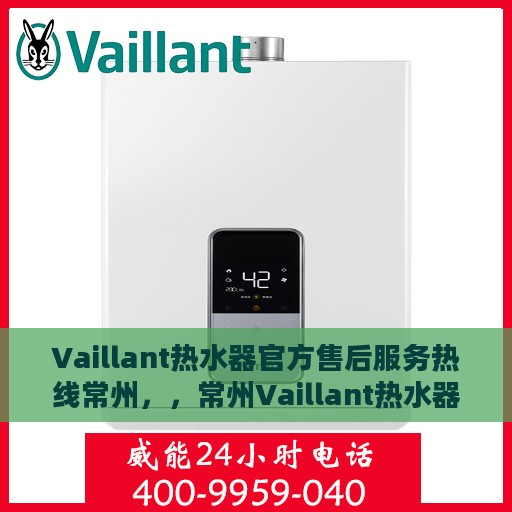 Vaillant热水器官方售后服务热线常州，，常州Vaillant热水器售后服务热线官方指南