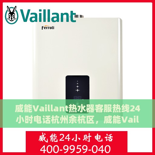 威能Vaillant热水器客服热线24小时电话杭州余杭区，威能Vaillant热水器杭州余杭区24小时客服热线电话