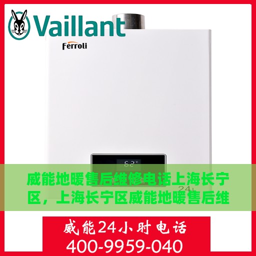 威能地暖售后维修电话上海长宁区，上海长宁区威能地暖售后维修热线专业服务团队