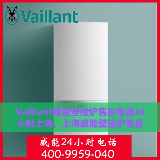 Vaillant威能壁挂炉售后电话24小时上海，上海威能壁挂炉售后电话全天候服务热线