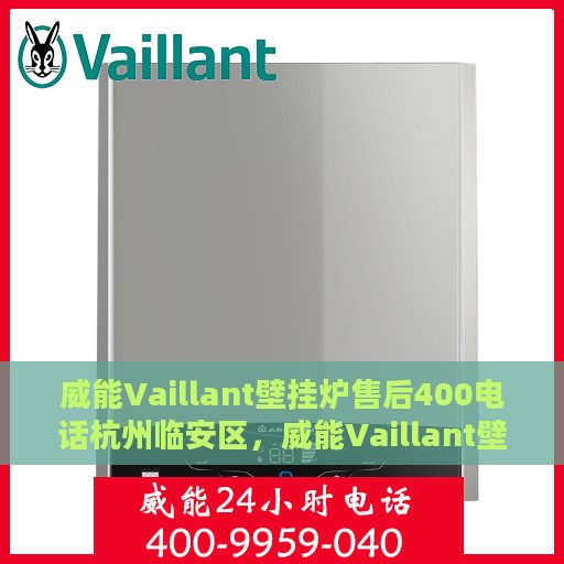 威能Vaillant壁挂炉售后400电话杭州临安区，威能Vaillant壁挂炉杭州临安区售后支持专线，400电话服务一览