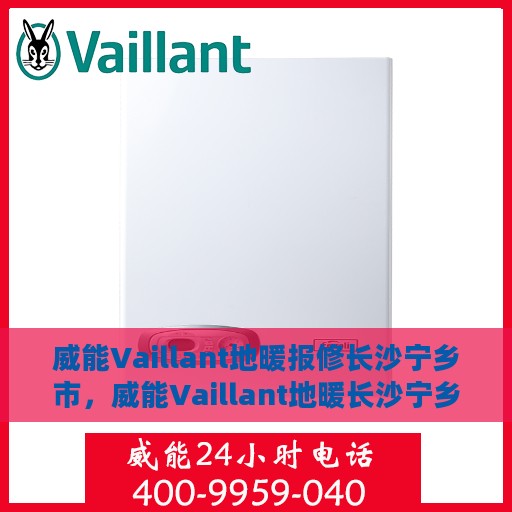 威能Vaillant地暖报修长沙宁乡市，威能Vaillant地暖长沙宁乡市报修攻略与常见问题解析