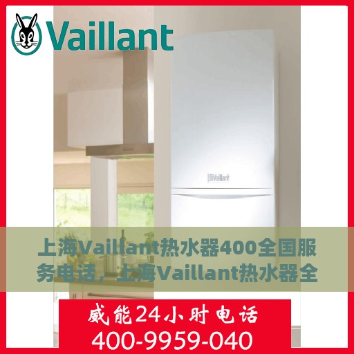 上海Vaillant热水器400全国服务电话，上海Vaillant热水器全国服务热线400电话，专业维修与售后支持