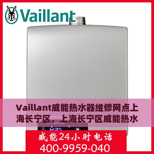 Vaillant威能热水器维修网点上海长宁区，上海长宁区威能热水器专业维修服务中心