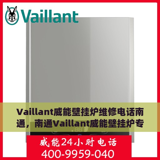 Vaillant威能壁挂炉维修电话南通，南通Vaillant威能壁挂炉专业维修服务热线
