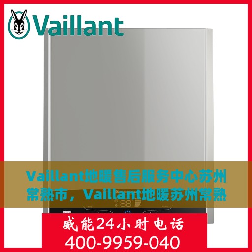 Vaillant地暖售后服务中心苏州常熟市，Vaillant地暖苏州常熟市售后服务中心，专业维修与优质服务