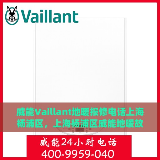 威能Vaillant地暖报修电话上海杨浦区，上海杨浦区威能地暖故障报修专线