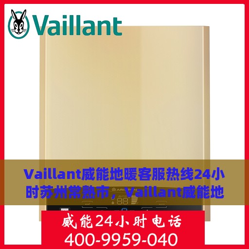 Vaillant威能地暖客服热线24小时苏州常熟市，Vaillant威能地暖苏州常熟市全天候客服热线，暖心服务不打烊