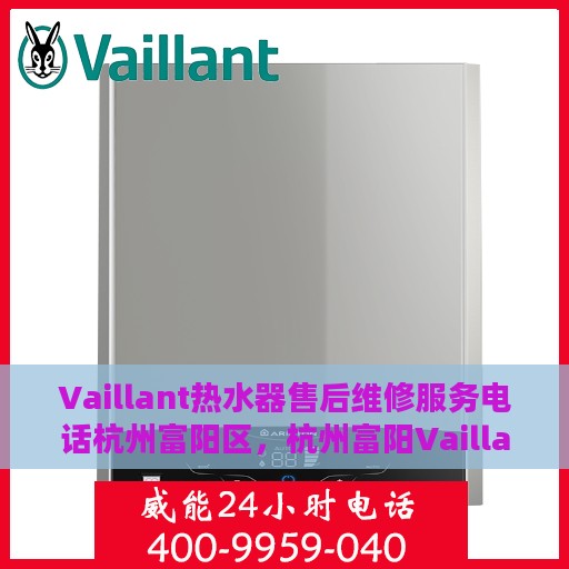 Vaillant热水器售后维修服务电话杭州富阳区，杭州富阳Vaillant热水器售后维修服务热线