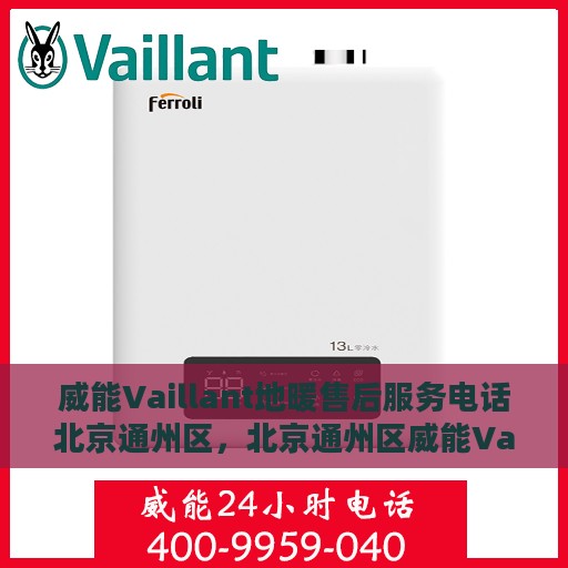 威能Vaillant地暖售后服务电话北京通州区，北京通州区威能Vaillant地暖售后服务热线及专业维修团队