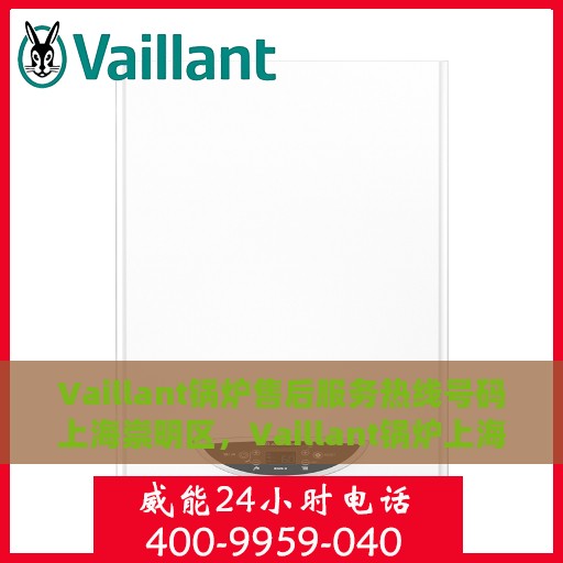 Vaillant锅炉售后服务热线号码上海崇明区，Vaillant锅炉上海崇明区售后服务热线及专业维修支持