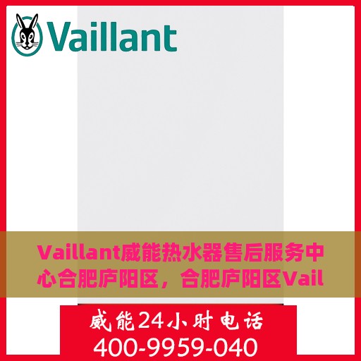 Vaillant威能热水器售后服务中心合肥庐阳区，合肥庐阳区Vaillant威能热水器售后服务中心，专业维修与贴心服务