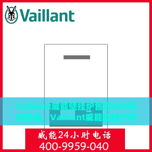 Vaillant威能壁挂炉售后400电话南通，Vaillant威能壁挂炉南通售后热线400电话专业维修服务
