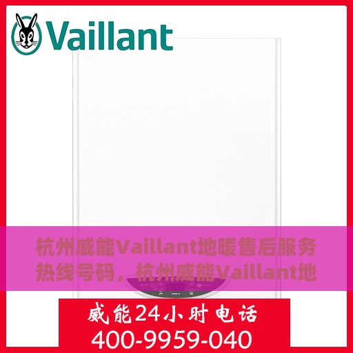 杭州威能Vaillant地暖售后服务热线号码，杭州威能Vaillant地暖售后服务热线解析，专业团队，贴心服务