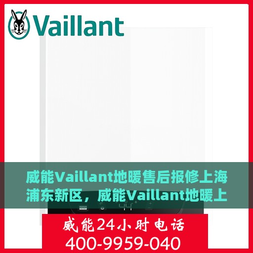 威能Vaillant地暖售后报修上海浦东新区，威能Vaillant地暖上海浦东新区售后报修攻略，专业维修，温暖您的家