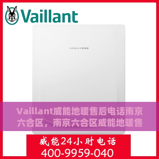 Vaillant威能地暖售后电话南京六合区，南京六合区威能地暖售后专业维修电话