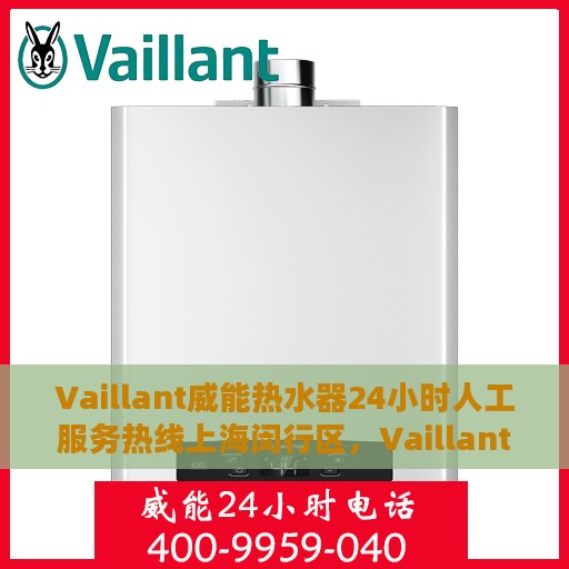 Vaillant威能热水器24小时人工服务热线上海闵行区，Vaillant威能热水器上海闵行区24小时专业售后维修服务热线