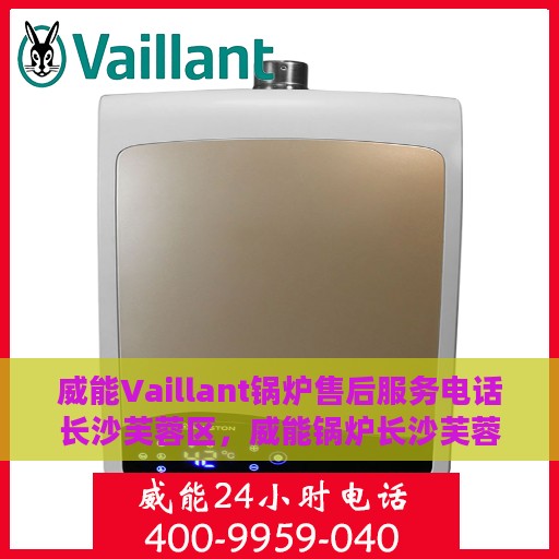 威能Vaillant锅炉售后服务电话长沙芙蓉区，威能锅炉长沙芙蓉区售后服务热线及电话支持