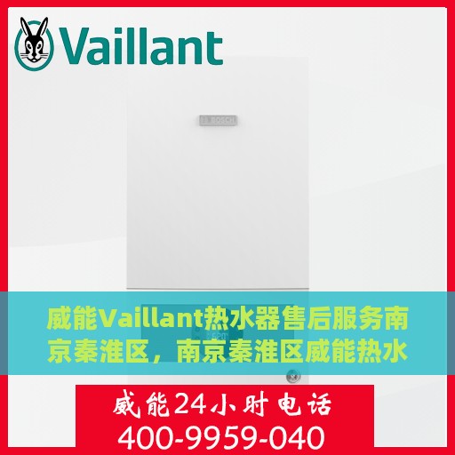 威能Vaillant热水器售后服务南京秦淮区，南京秦淮区威能热水器售后服务详解