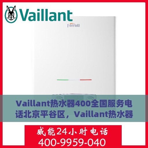 Vaillant热水器400全国服务电话北京平谷区，Vaillant热水器全国服务热线北京平谷区专业维修与技术支持