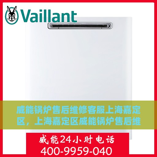 威能锅炉售后维修客服上海嘉定区，上海嘉定区威能锅炉售后维修客服专业服务