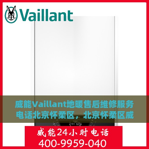 威能Vaillant地暖售后维修服务电话北京怀柔区，北京怀柔区威能Vaillant地暖专业售后维修服务电话及解决方案