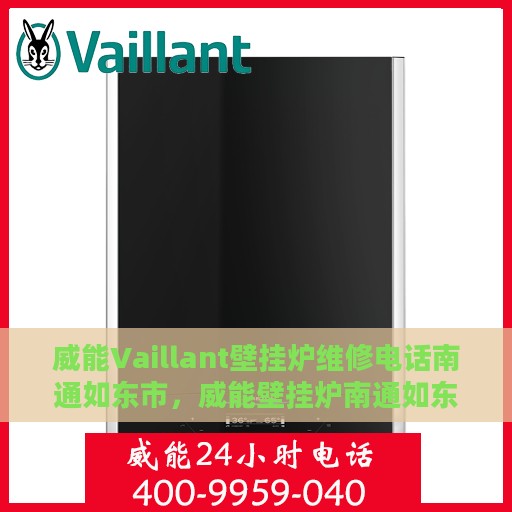 威能Vaillant壁挂炉维修电话南通如东市，威能壁挂炉南通如东市专业维修电话及解决方案