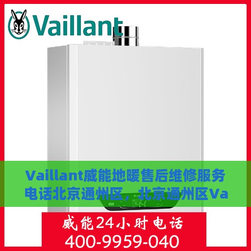 Vaillant威能地暖售后维修服务电话北京通州区，北京通州区Vaillant威能地暖售后维修服务热线