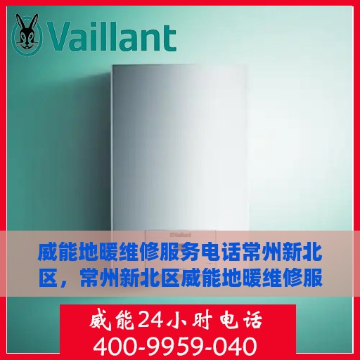 威能地暖维修服务电话常州新北区，常州新北区威能地暖维修服务热线