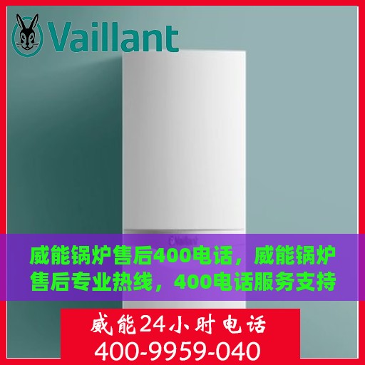 威能锅炉售后400电话，威能锅炉售后专业热线，400电话服务支持详解