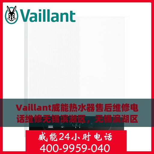 Vaillant威能热水器售后维修电话维修无锡滨湖区，无锡滨湖区威能热水器售后维修电话及专业维修服务指南