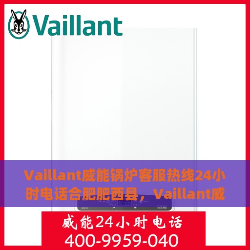 Vaillant威能锅炉客服热线24小时电话合肥肥西县，Vaillant威能锅炉合肥肥西县24小时客服热线全面服务