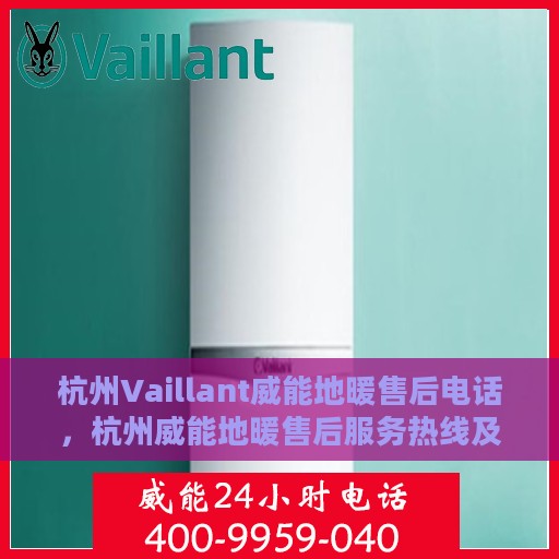 杭州Vaillant威能地暖售后电话，杭州威能地暖售后服务热线及电话大全