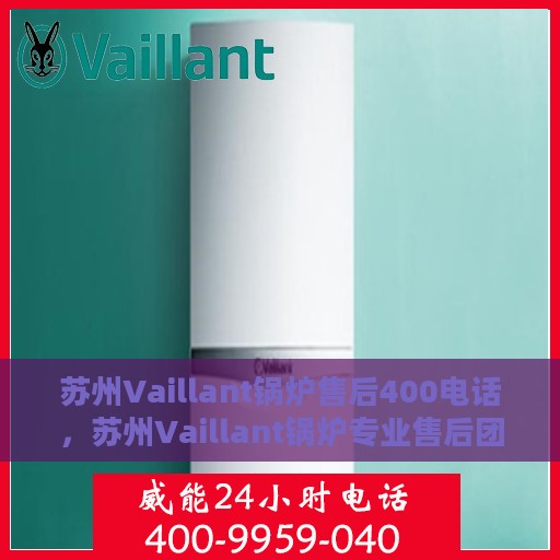 苏州Vaillant锅炉售后400电话，苏州Vaillant锅炉专业售后团队服务热线，一站式维修保障与贴心服务体验