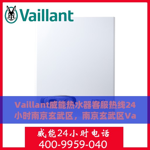 Vaillant威能热水器客服热线24小时南京玄武区，南京玄武区Vaillant威能热水器全天候客服热线服务指南