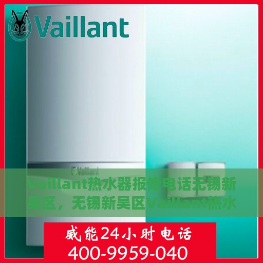 Vaillant热水器报修电话无锡新吴区，无锡新吴区Vaillant热水器报修服务热线