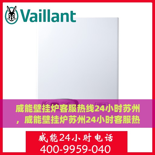 威能壁挂炉客服热线24小时苏州，威能壁挂炉苏州24小时客服热线全面服务