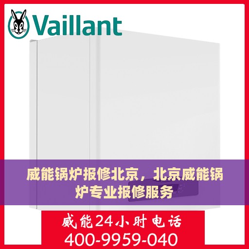 威能锅炉报修北京，北京威能锅炉专业报修服务