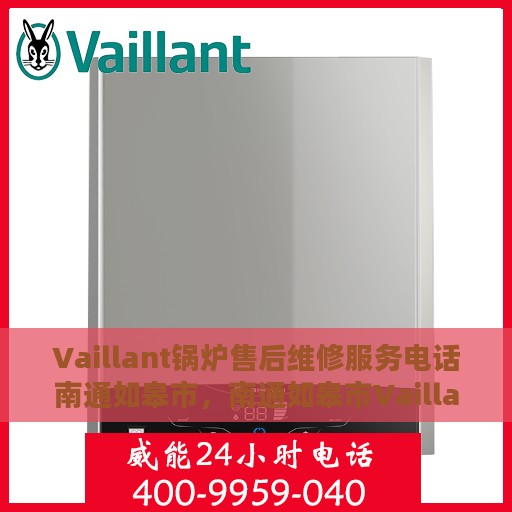 Vaillant锅炉售后维修服务电话南通如皋市，南通如皋市Vaillant锅炉专业售后维修服务热线