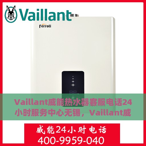 Vaillant威能热水器客服电话24小时服务中心无锡，Vaillant威能热水器无锡服务中心，全天候客服热线，贴心服务每一天