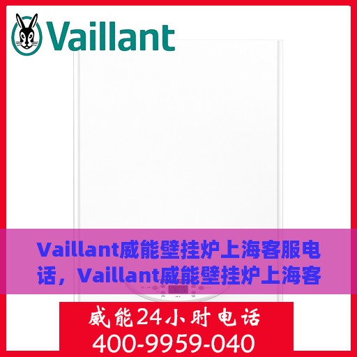 Vaillant威能壁挂炉上海客服电话，Vaillant威能壁挂炉上海客服热线及咨询指南