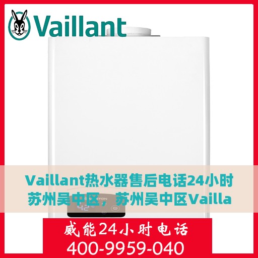 Vaillant热水器售后电话24小时苏州吴中区，苏州吴中区Vaillant热水器全天候售后热线电话服务