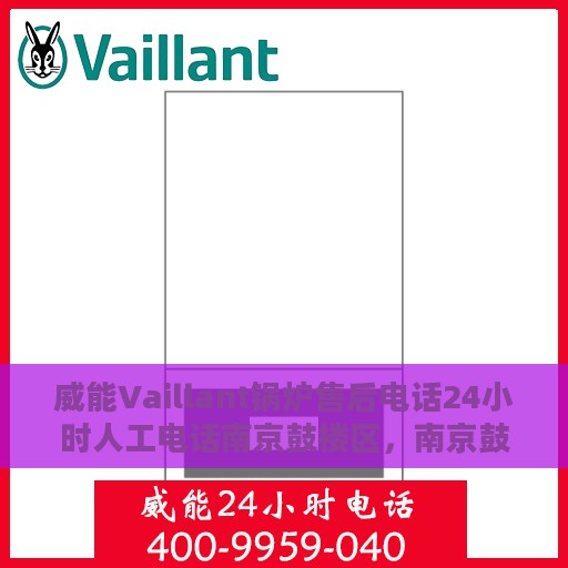 威能Vaillant锅炉售后电话24小时人工电话南京鼓楼区，南京鼓楼区威能锅炉24小时售后热线电话专业服务