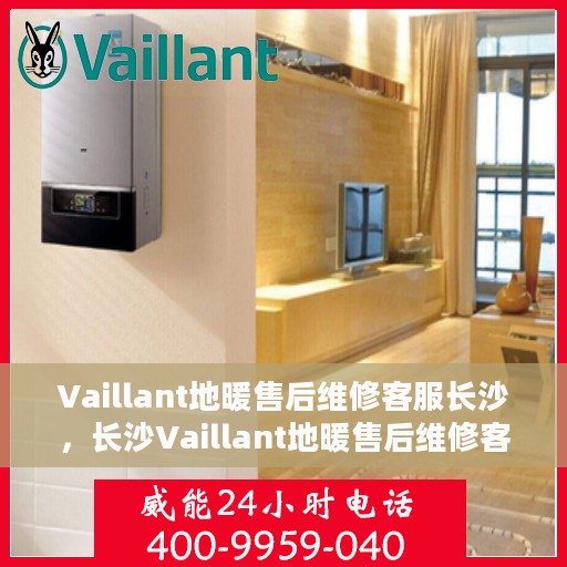 Vaillant地暖售后维修客服长沙，长沙Vaillant地暖售后维修客服专业服务