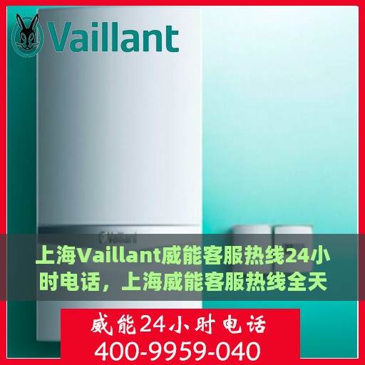 上海Vaillant威能客服热线24小时电话，上海威能客服热线全天候服务热线电话