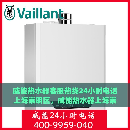威能热水器客服热线24小时电话上海崇明区，威能热水器上海崇明区24小时客服热线电话