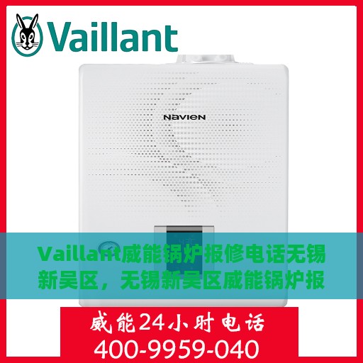 Vaillant威能锅炉报修电话无锡新吴区，无锡新吴区威能锅炉报修电话及维修服务指南